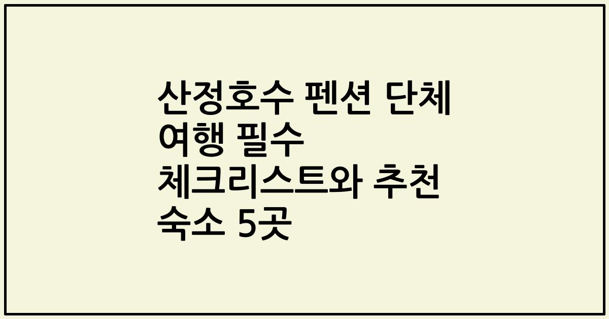 산정호수 펜션 단체 여행 필수 체크리스트와 추천 숙소 5곳