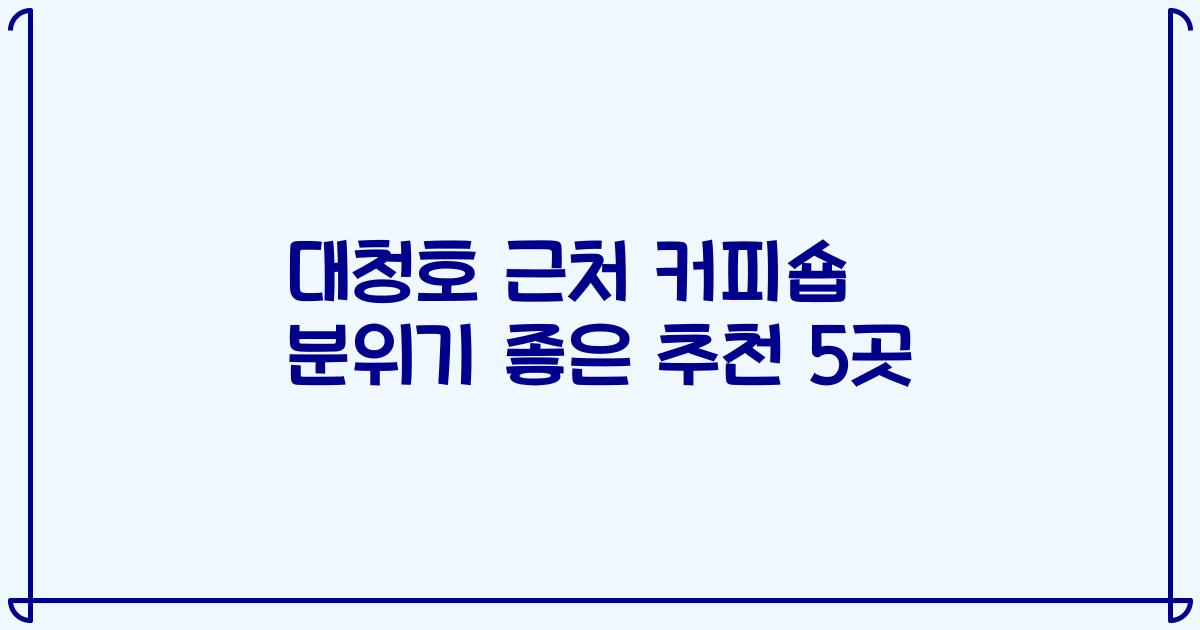대청호 근처 커피숍 분위기 좋은 추천 5곳