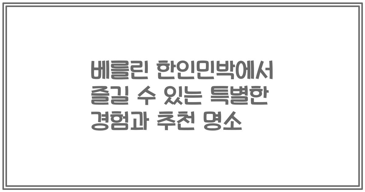 베를린 한인민박에서 즐길 수 있는 특별한 경험과 추천 명소