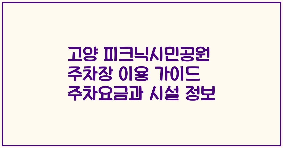 고양 피크닉시민공원 주차장 이용 가이드 주차요금과 시설 정보
