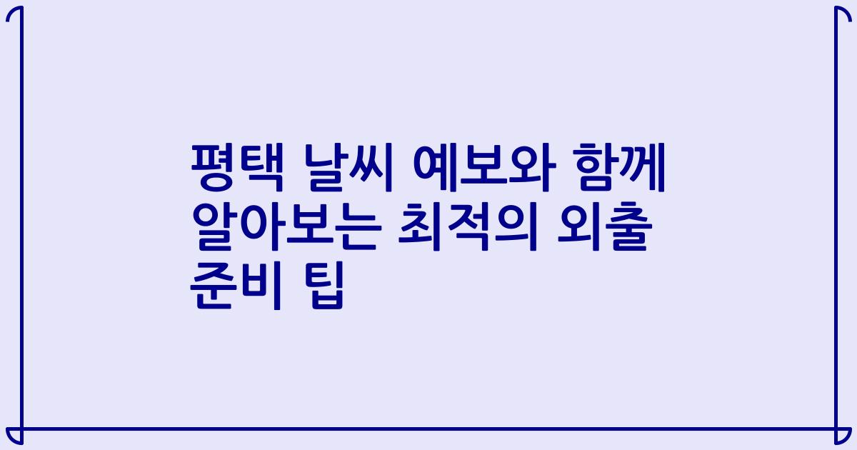 평택 날씨 예보와 함께 알아보는 최적의 외출 준비 팁