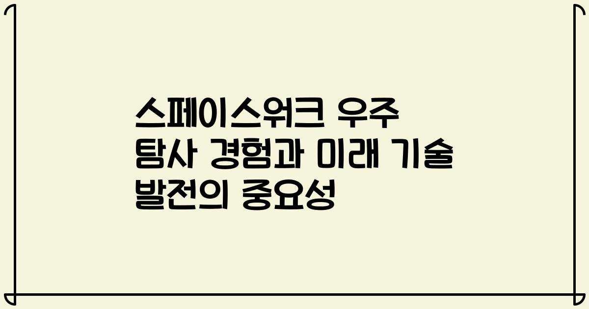스페이스워크 우주 탐사 경험과 미래 기술 발전의 중요성