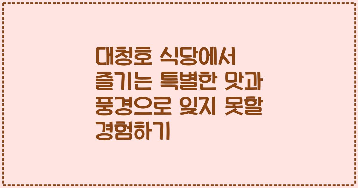 대청호 식당에서 즐기는 특별한 맛과 풍경으로 잊지 못할 경험하기