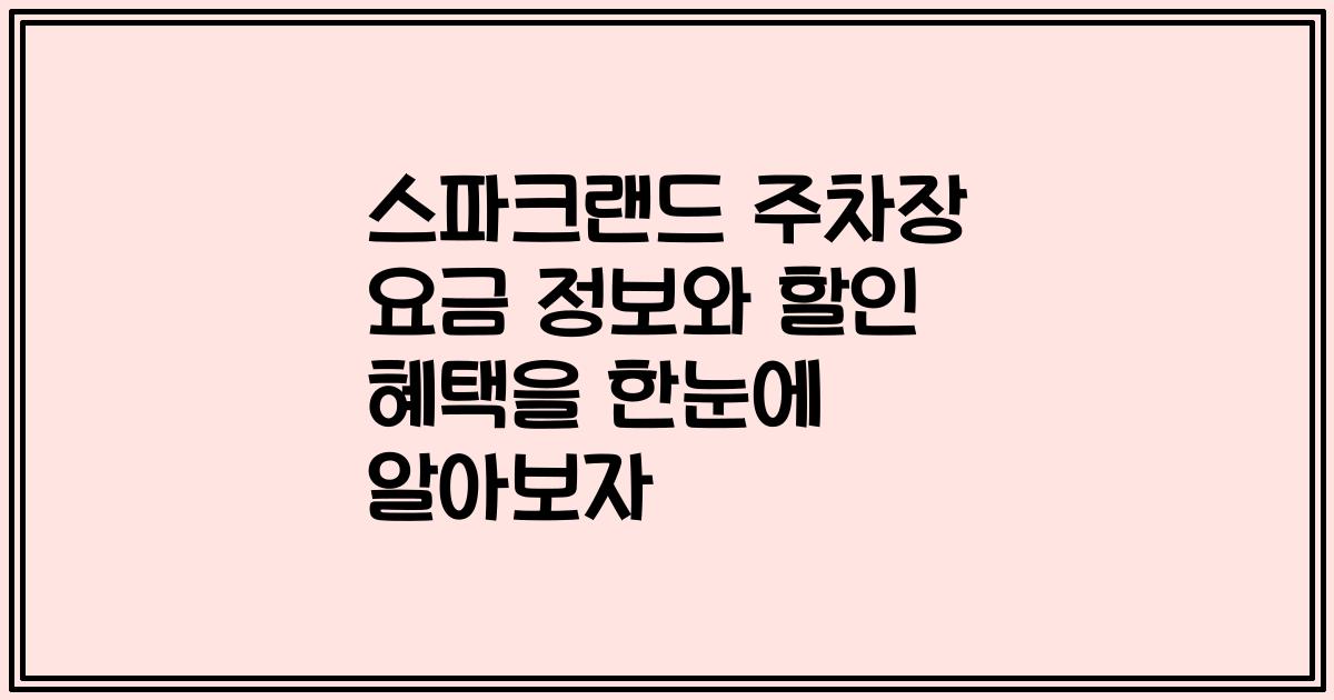 스파크랜드 주차장 요금 정보와 할인 혜택을 한눈에 알아보자