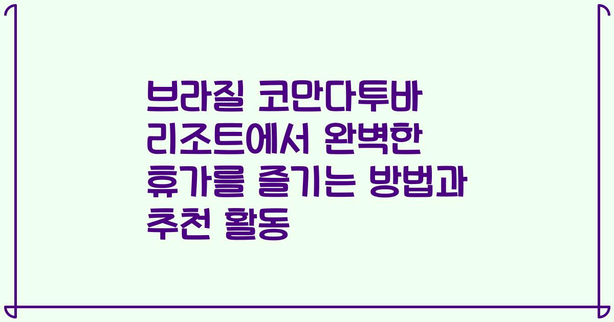 브라질 코만다투바 리조트에서 완벽한 휴가를 즐기는 방법과 추천 활동
