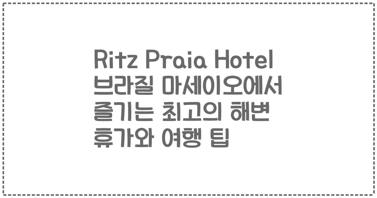 Ritz Praia Hotel 브라질 마세이오에서 즐기는 최고의 해변 휴가와 여행 팁