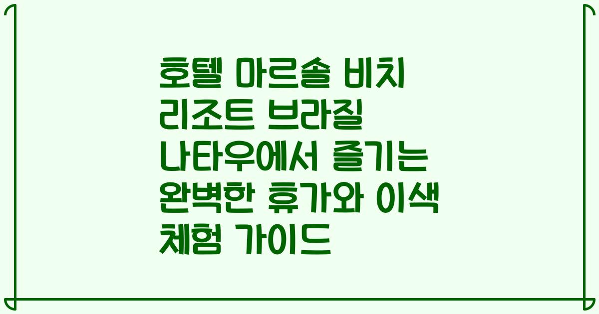 호텔 마르솔 비치 리조트 브라질 나타우에서 즐기는 완벽한 휴가와 이색 체험 가이드
