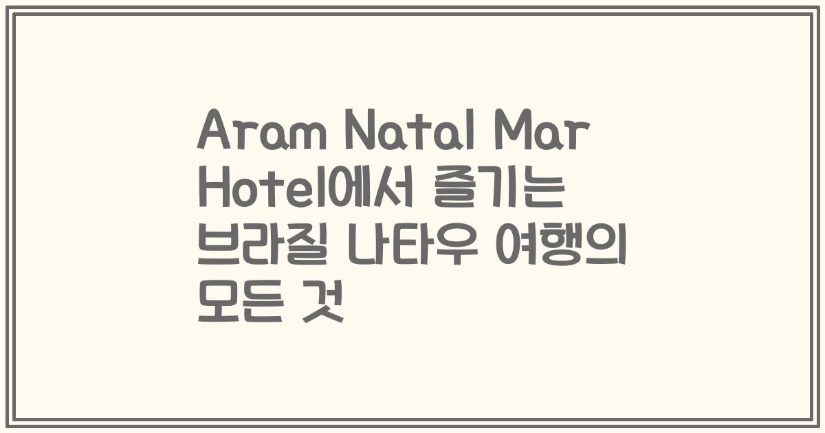 Aram Natal Mar Hotel에서 즐기는 브라질 나타우 여행의 모든 것