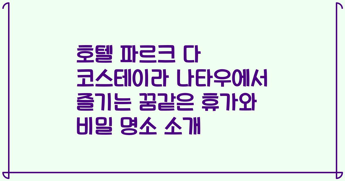 호텔 파르크 다 코스테이라 나타우에서 즐기는 꿈같은 휴가와 비밀 명소 소개
