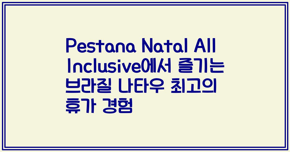 Pestana Natal All Inclusive에서 즐기는 브라질 나타우 최고의 휴가 경험