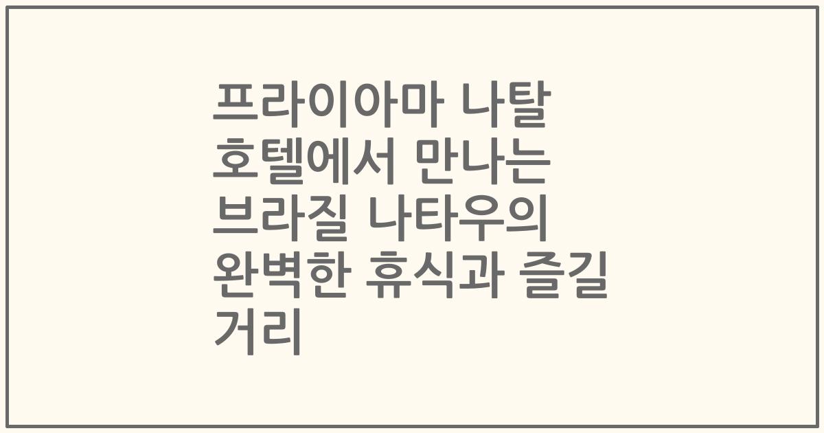 프라이아마 나탈 호텔에서 만나는 브라질 나타우의 완벽한 휴식과 즐길 거리