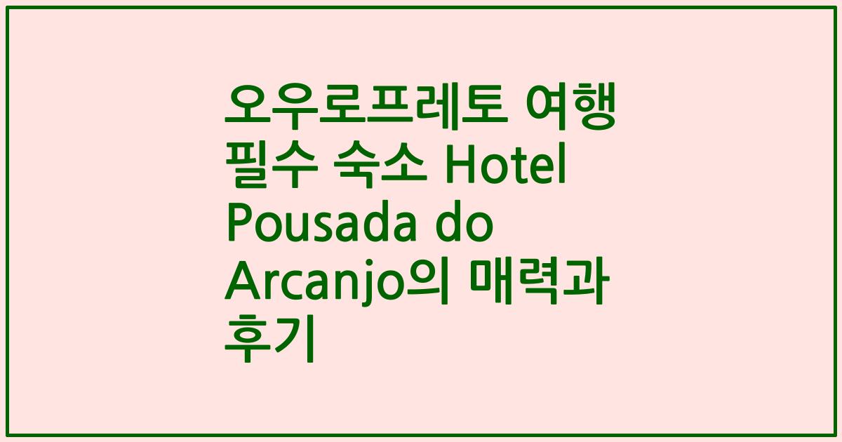 오우로프레토 여행 필수 숙소 Hotel Pousada do Arcanjo의 매력과 후기