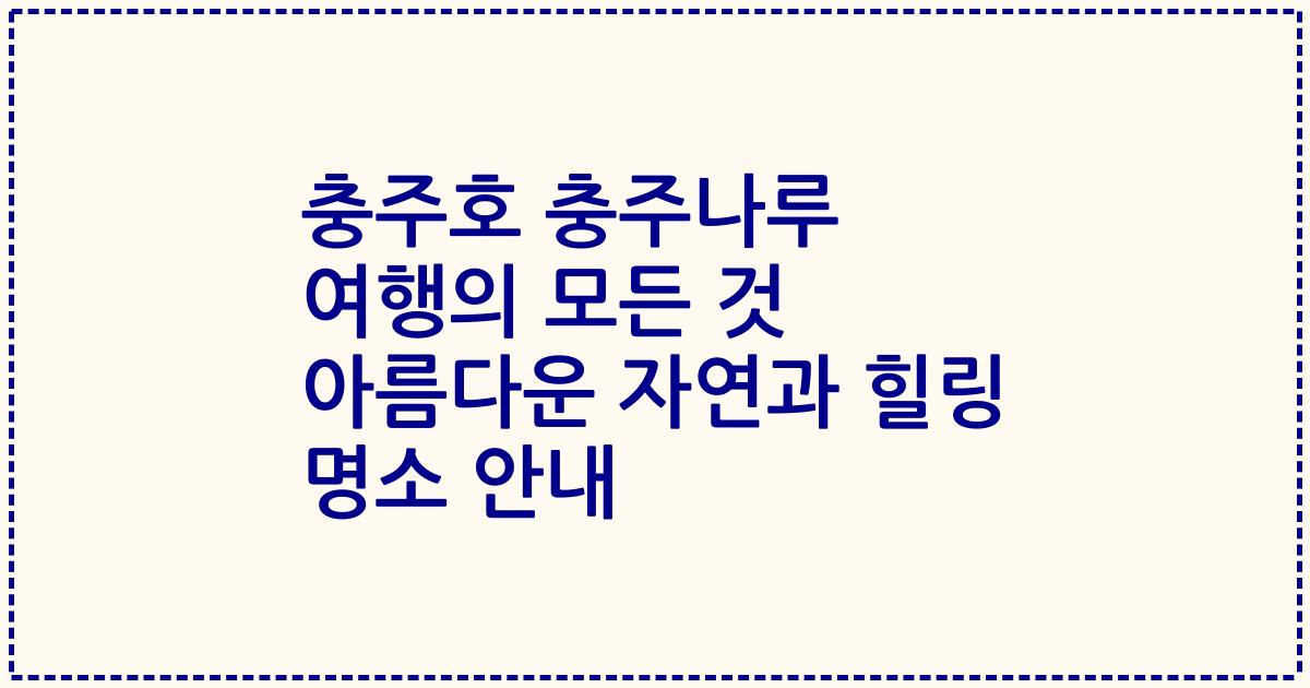 충주호 충주나루 여행의 모든 것 아름다운 자연과 힐링 명소 안내