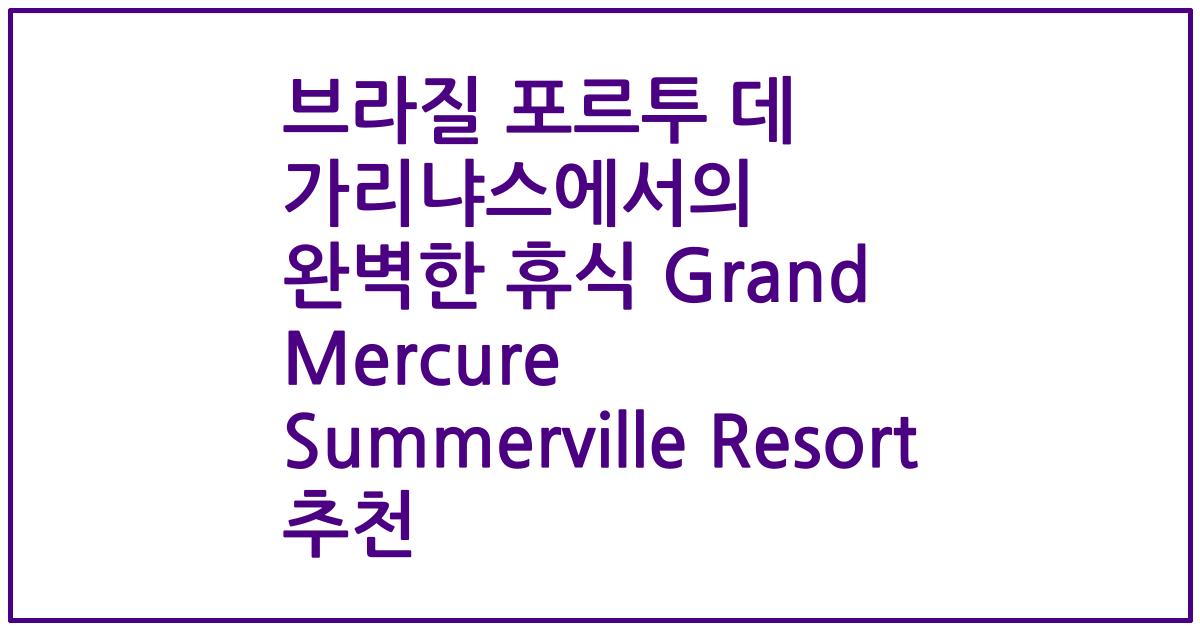 브라질 포르투 데 가리냐스에서의 완벽한 휴식 Grand Mercure Summerville Resort 추천