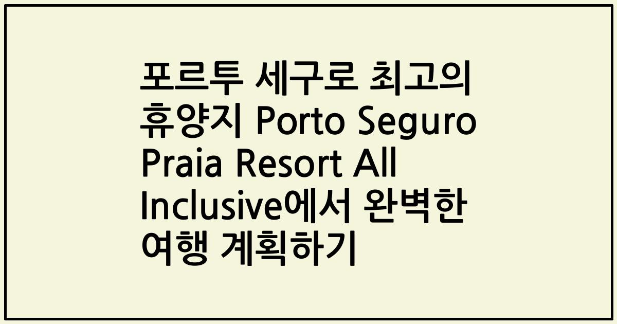 포르투 세구로 최고의 휴양지 Porto Seguro Praia Resort All Inclusive에서 완벽한 여행 계획하기