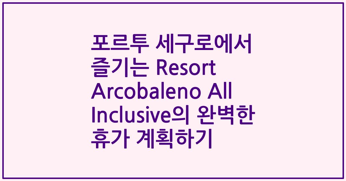 포르투 세구로에서 즐기는 Resort Arcobaleno All Inclusive의 완벽한 휴가 계획하기
