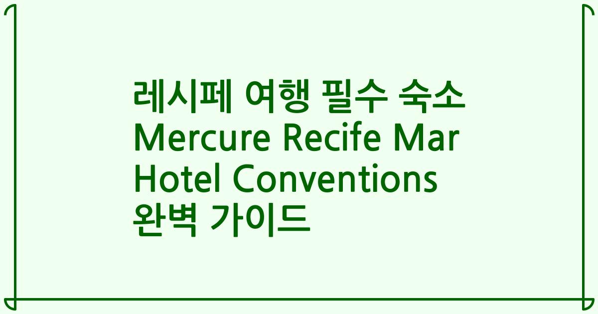 레시페 여행 필수 숙소 Mercure Recife Mar Hotel Conventions 완벽 가이드