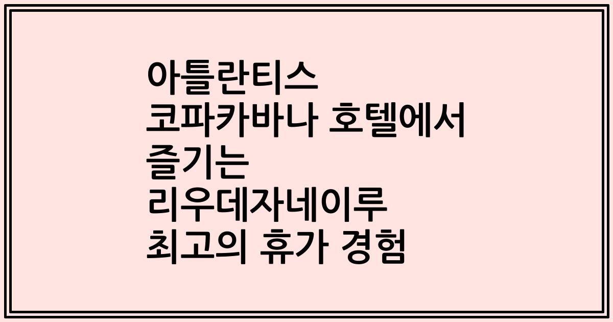 아틀란티스 코파카바나 호텔에서 즐기는 리우데자네이루 최고의 휴가 경험