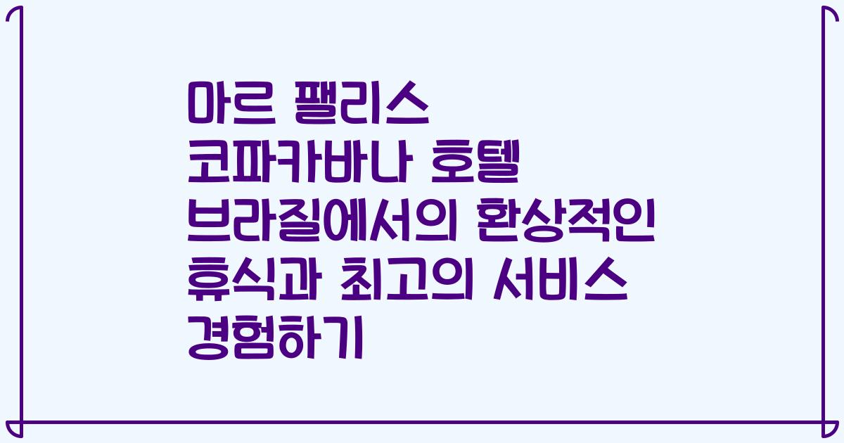 마르 팰리스 코파카바나 호텔 브라질에서의 환상적인 휴식과 최고의 서비스 경험하기