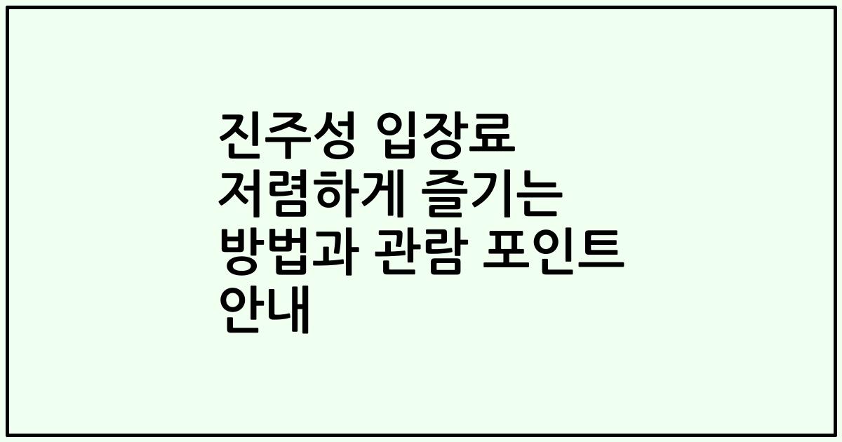 진주성 입장료 저렴하게 즐기는 방법과 관람 포인트 안내