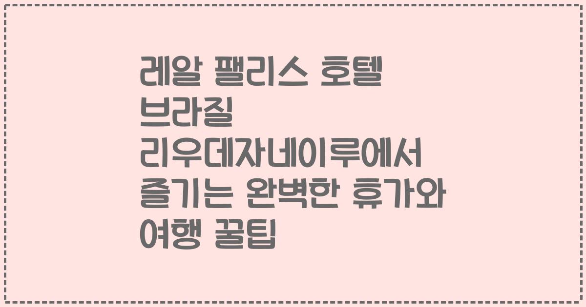 레알 팰리스 호텔 브라질 리우데자네이루에서 즐기는 완벽한 휴가와 여행 꿀팁