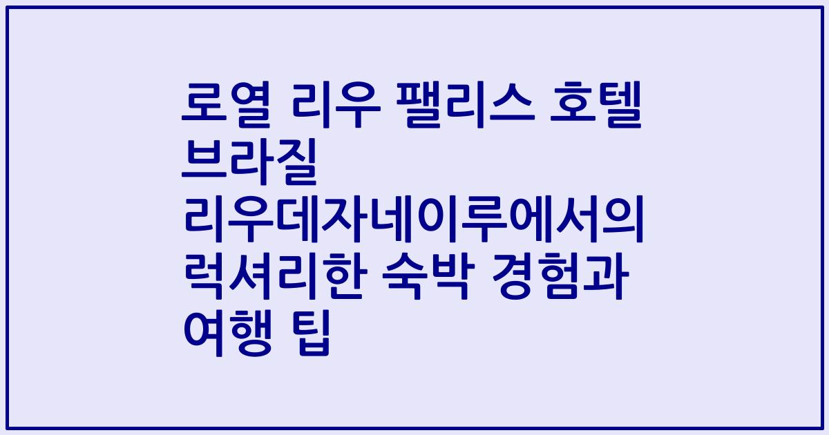로열 리우 팰리스 호텔 브라질 리우데자네이루에서의 럭셔리한 숙박 경험과 여행 팁