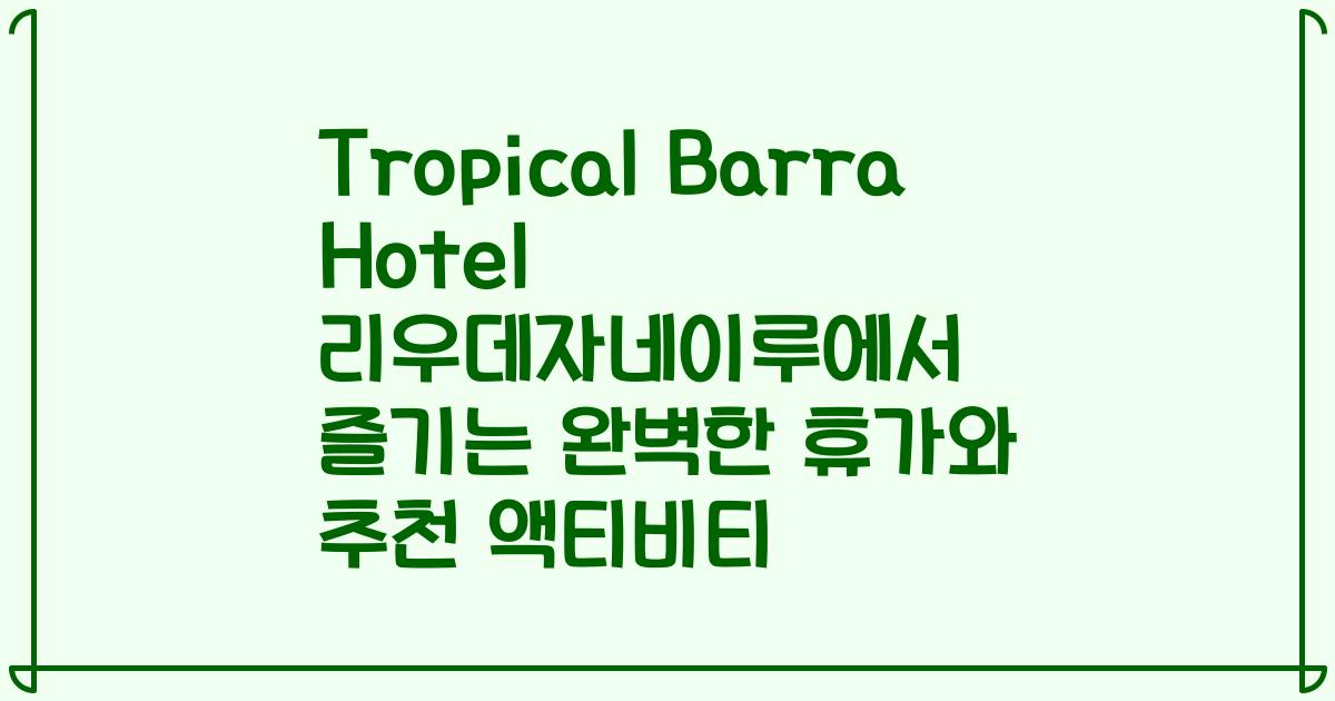 Tropical Barra Hotel 리우데자네이루에서 즐기는 완벽한 휴가와 추천 액티비티