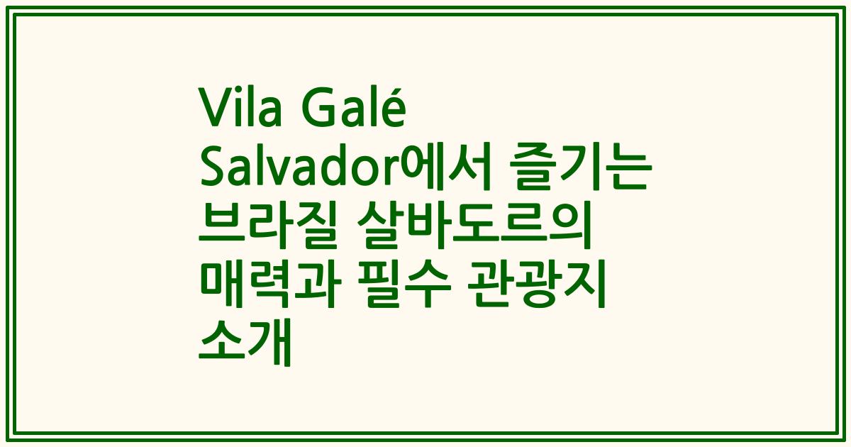 Vila Galé Salvador에서 즐기는 브라질 살바도르의 매력과 필수 관광지 소개