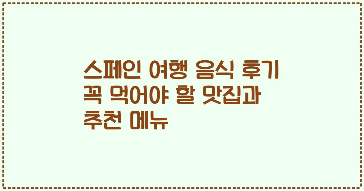 스페인 여행 음식 후기 꼭 먹어야 할 맛집과 추천 메뉴