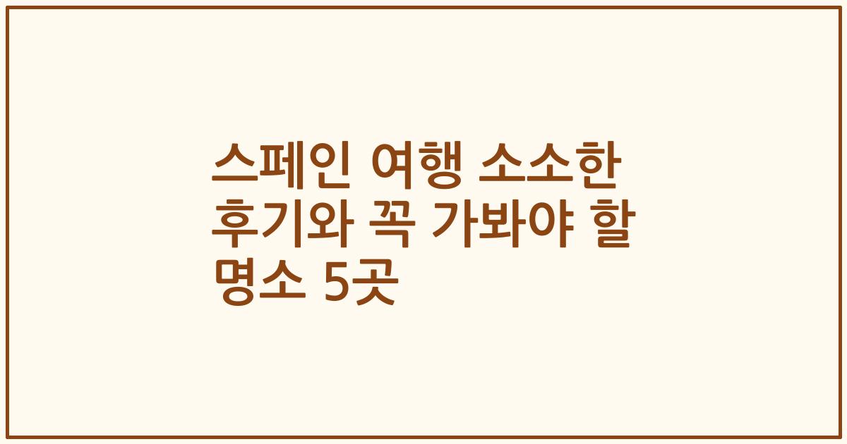 스페인 여행 소소한 후기와 꼭 가봐야 할 명소 5곳