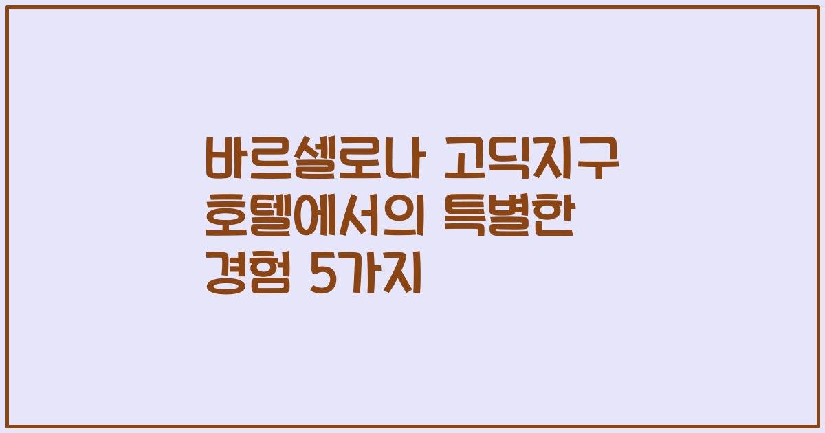 바르셀로나 고딕지구 호텔에서의 특별한 경험 5가지