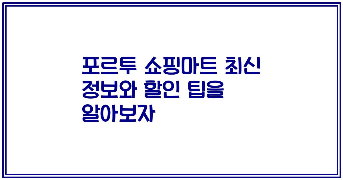 포르투 쇼핑마트 최신 정보와 할인 팁을 알아보자