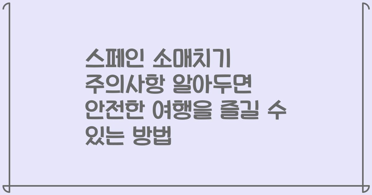 스페인 소매치기 주의사항 알아두면 안전한 여행을 즐길 수 있는 방법