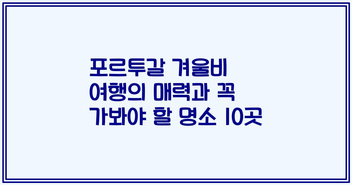 포르투갈 겨울비 여행의 매력과 꼭 가봐야 할 명소 10곳