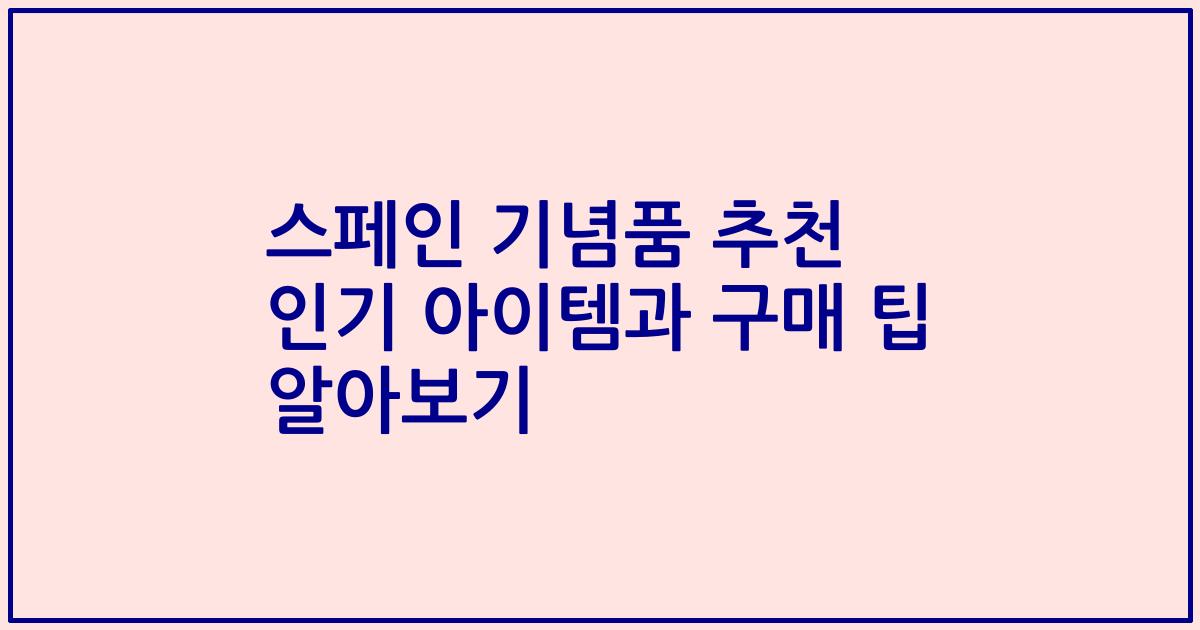 스페인 기념품 추천 인기 아이템과 구매 팁 알아보기