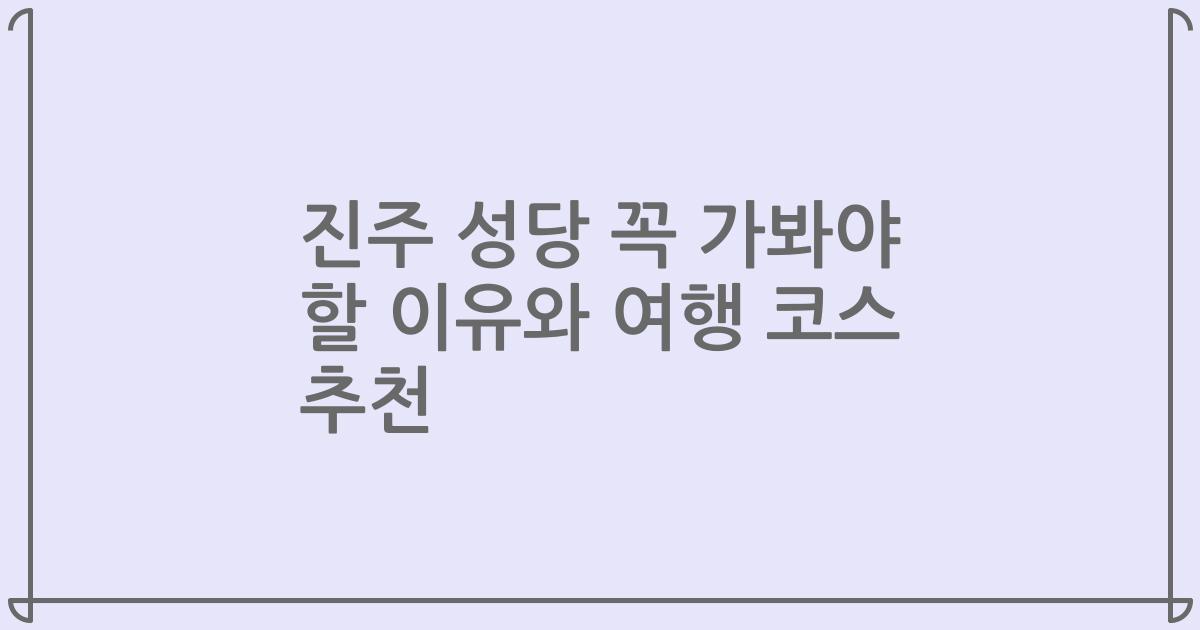 진주 성당 꼭 가봐야 할 이유와 여행 코스 추천