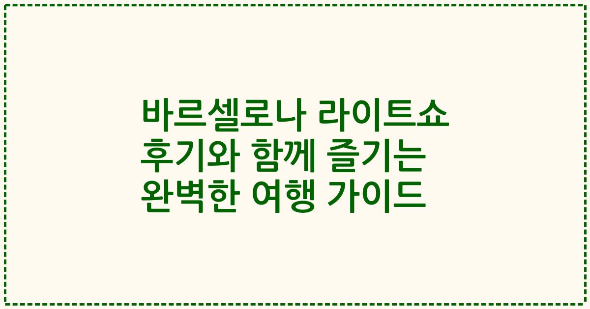 바르셀로나 라이트쇼 후기와 함께 즐기는 완벽한 여행 가이드