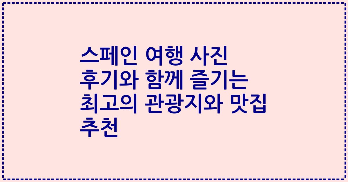 스페인 여행 사진 후기와 함께 즐기는 최고의 관광지와 맛집 추천