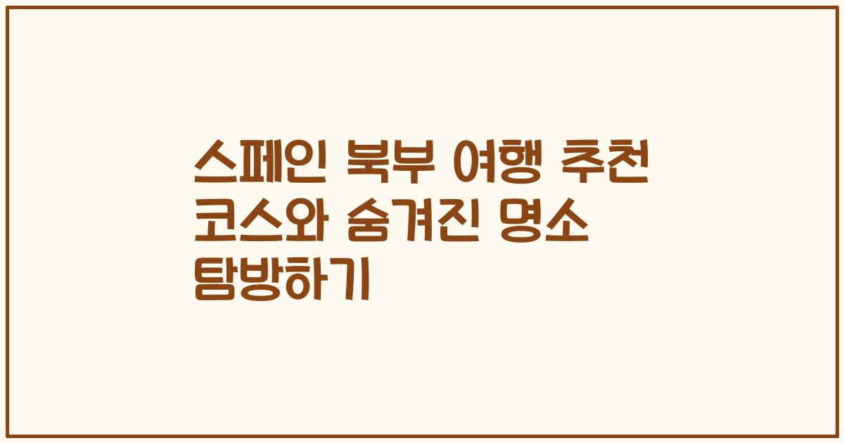 스페인 북부 여행 추천 코스와 숨겨진 명소 탐방하기