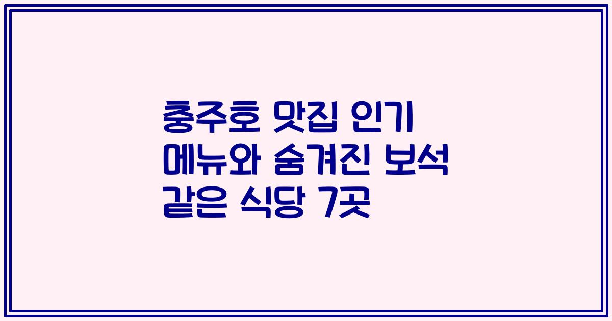 충주호 맛집 인기 메뉴와 숨겨진 보석 같은 식당 7곳