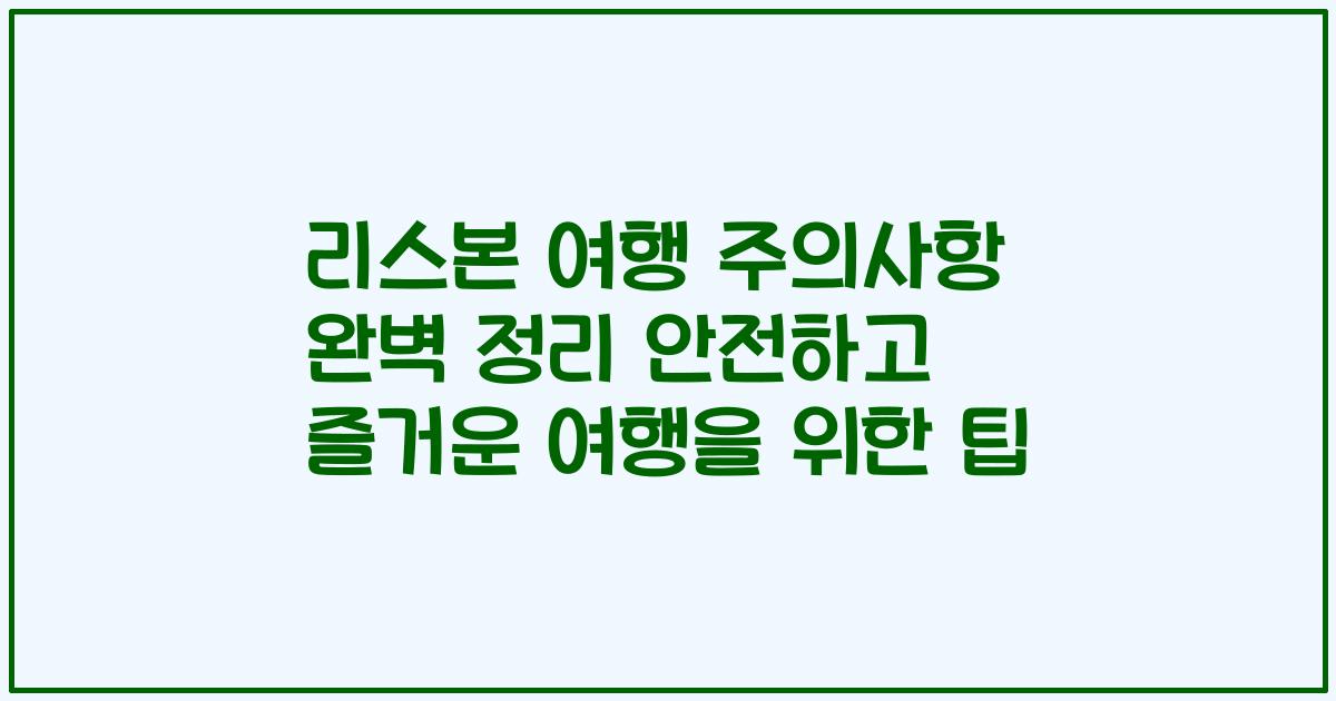 리스본 여행 주의사항 완벽 정리 안전하고 즐거운 여행을 위한 팁