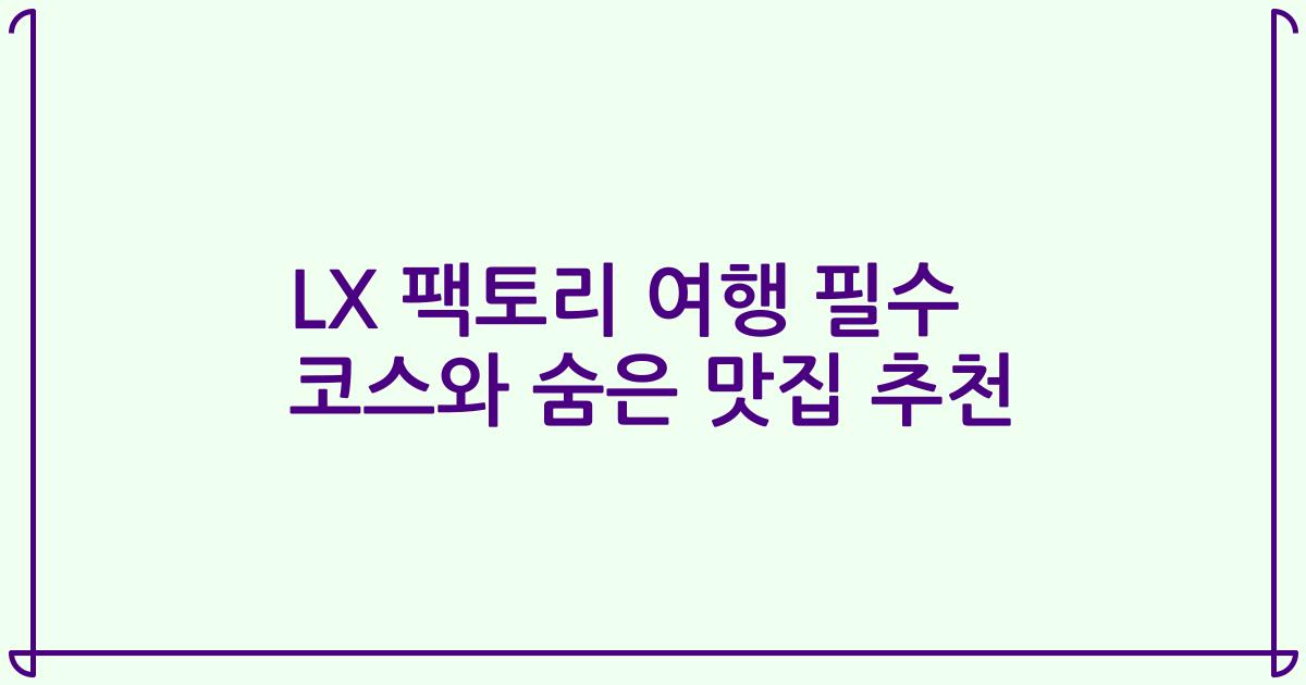 LX 팩토리 여행 필수 코스와 숨은 맛집 추천
