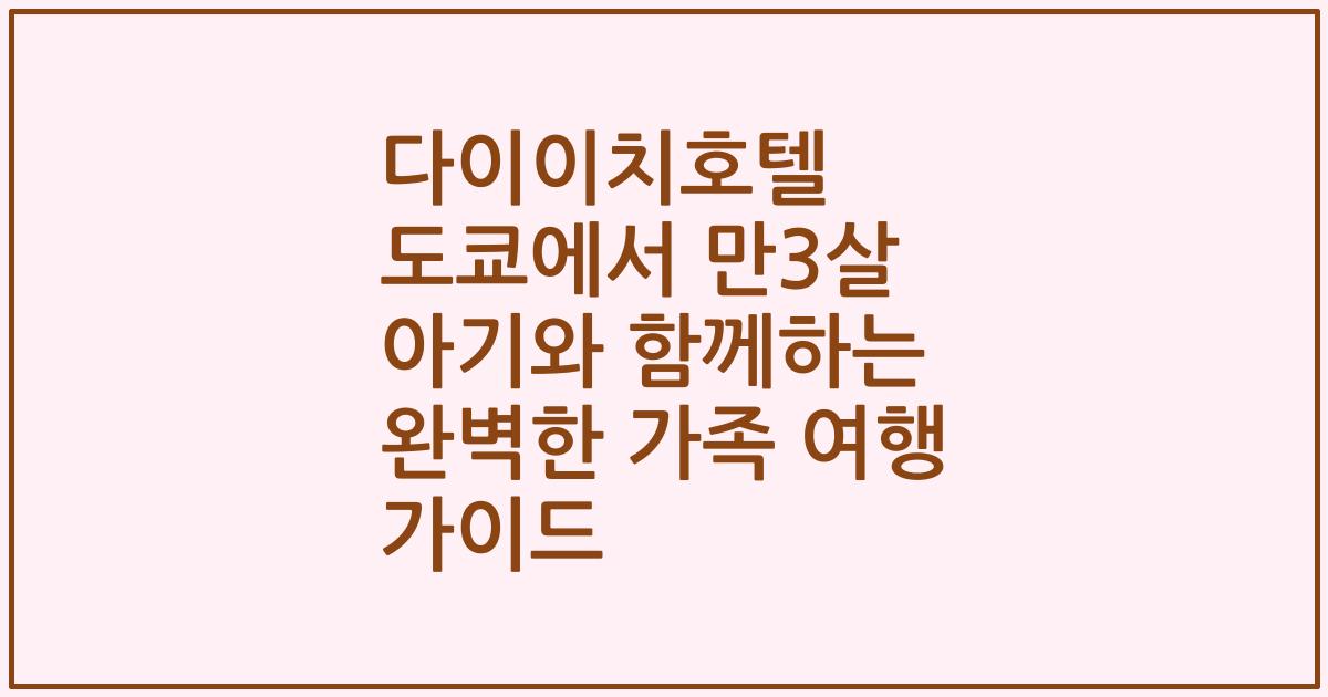 다이이치호텔 도쿄에서 만3살 아기와 함께하는 완벽한 가족 여행 가이드