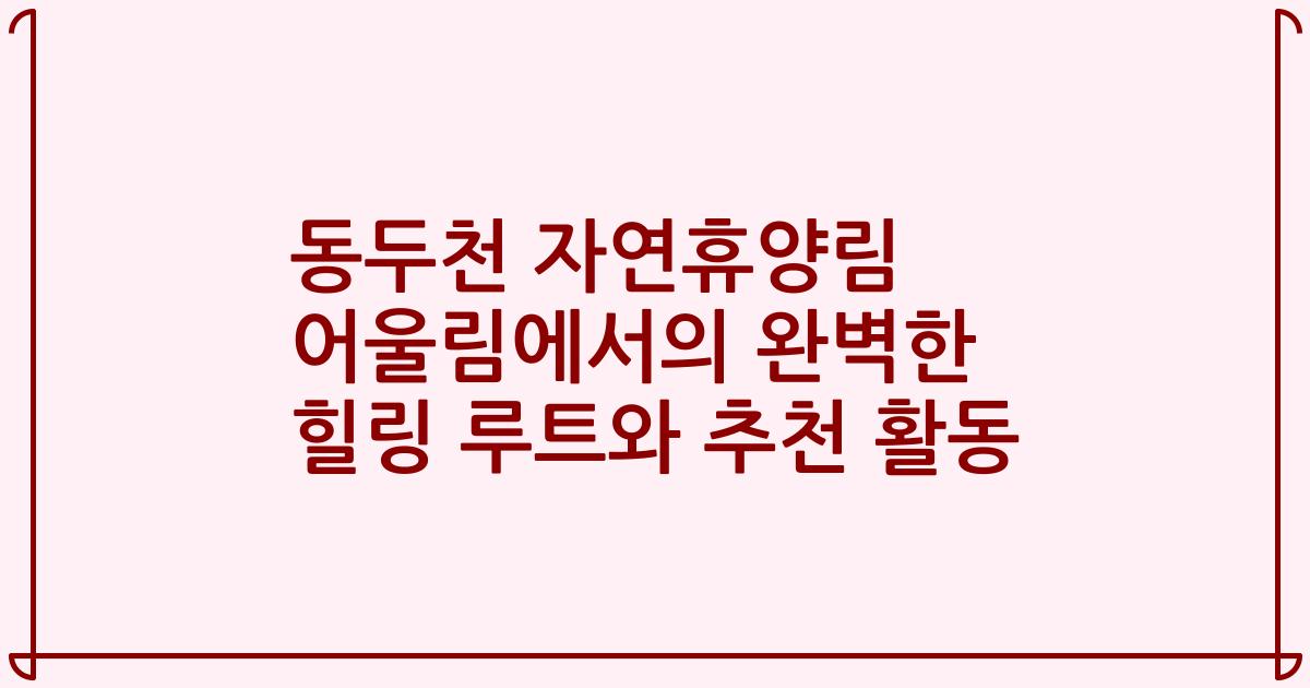 동두천 자연휴양림 어울림에서의 완벽한 힐링 루트와 추천 활동