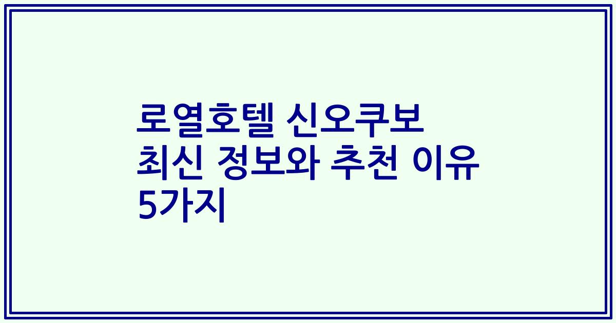 로열호텔 신오쿠보 최신 정보와 추천 이유 5가지