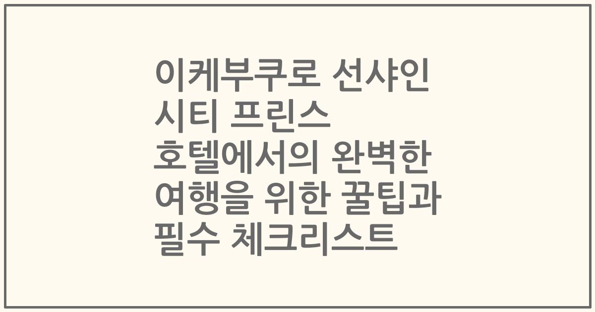 이케부쿠로 선샤인 시티 프린스 호텔에서의 완벽한 여행을 위한 꿀팁과 필수 체크리스트