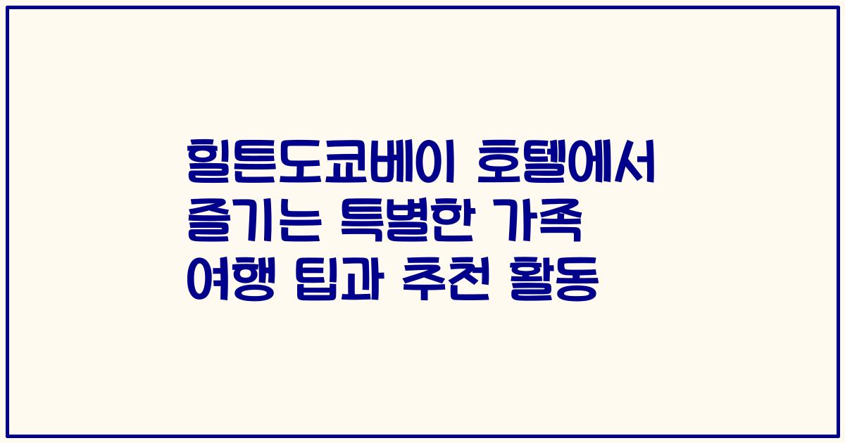 힐튼도쿄베이 호텔에서 즐기는 특별한 가족 여행 팁과 추천 활동
