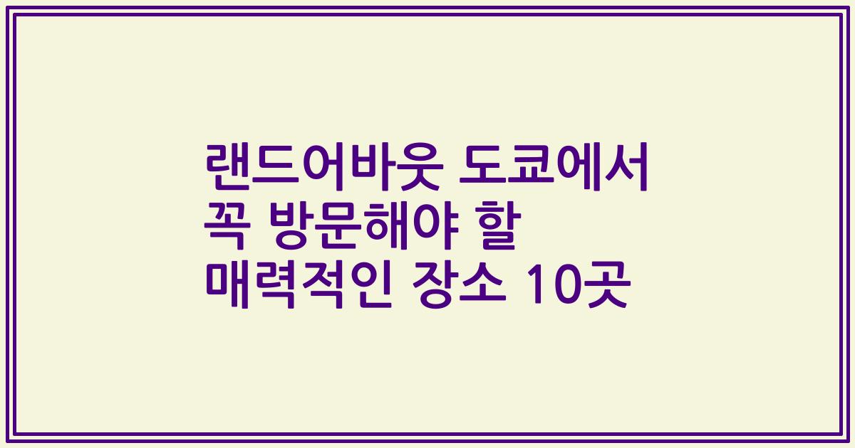 랜드어바웃 도쿄에서 꼭 방문해야 할 매력적인 장소 10곳