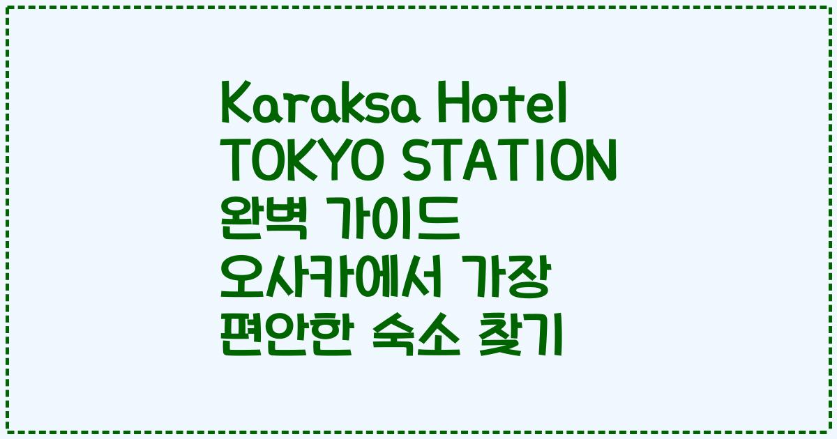 Karaksa Hotel TOKYO STATION 완벽 가이드 오사카에서 가장 편안한 숙소 찾기