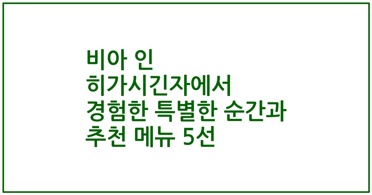 비아 인 히가시긴자에서 경험한 특별한 순간과 추천 메뉴 5선